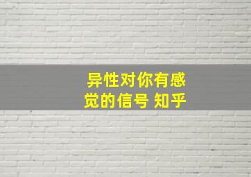 异性对你有感觉的信号 知乎